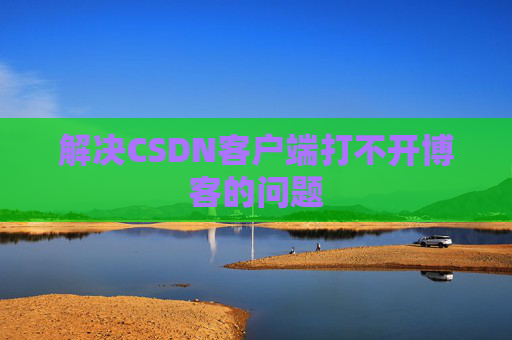 解决CSDN客户端打不开博客的问题